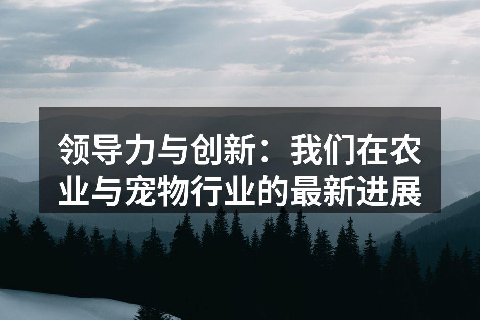 领导力与创新：我们在农业与宠物行业的最新进展